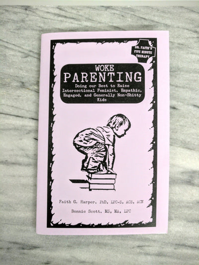 WOKE PARENTING #1: Doing our Best to Raise Intersectional Feminist, Empathic, Engaged, and Generally Non-Shitty Kids Zine by Dr. Faith G. Harper and Bonnie Scott